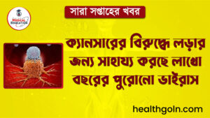 ক্যানসারের বিরুদ্ধে লড়ার জন্য সাহায্য করছে লাখো বছরের পুরোনো ভাইরাস | সারা সপ্তাহের খবর